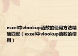 excel中vlookup函数的使用方法精确匹配（excel中vlookup函数的使用）