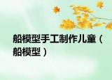 船模型手工制作儿童（船模型）
