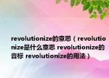 revolutionize的意思（revolutionize是什么意思 revolutionize的音标 revolutionize的用法）