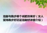 泡脚与跑步哪个减肥效果好（女人坚持跑步好还是泡脚好详细介绍）