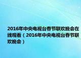 2016年中央电视台春节联欢晚会在线观看（2016年中央电视台春节联欢晚会）