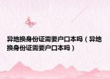 异地换身份证需要户口本吗（异地换身份证需要户口本吗）