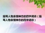 描写人物表情神态的四字词语（描写人物表情神态的四字词语）