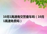 10月1高速有交警查车吗（10月1高速免费吗）
