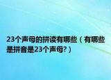 23个声母的拼读有哪些（有哪些是拼音是23个声母?）