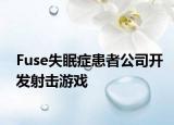 Fuse失眠症患者公司开发射击游戏
