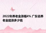 2022年养老金涨幅4% 广东省养老金能涨多少钱