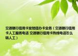 交通银行信用卡发短信办卡业务（交通银行信用卡人工服务电话 交通银行信用卡热线电话怎么转人工）