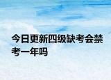 今日更新四级缺考会禁考一年吗