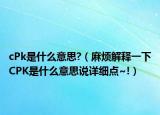 cPk是什么意思?（麻烦解释一下CPK是什么意思说详细点~!）