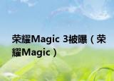 荣耀Magic 3被曝（荣耀Magic）