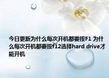 今日更新为什么每次开机都要按F1 为什么每次开机都要按f12选择hard drive才能开机