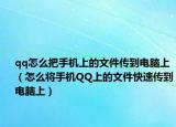 qq怎么把手机上的文件传到电脑上（怎么将手机QQ上的文件快速传到电脑上）