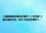三国两晋南北朝历史事件（三分归晋 三国末期司马氏一统天下的历史事件）