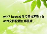 win7 hosts文件位置找不到（hosts文件位置在哪里呢）