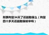 刑事拘留34天了还能取保么（拘留四十多天还能取保候审吗）