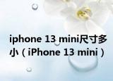 iphone 13 mini尺寸多小（iPhone 13 mini）