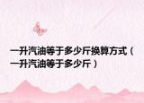 一升汽油等于多少斤换算方式（一升汽油等于多少斤）