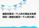 被前任看见一个人吃火锅全文免费阅读（被前任看见一个人吃火锅）