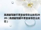 高速副驾驶不系安全带怎么处罚2020（高速副驾驶不系安全带怎么处罚）