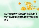 生产销售伪劣化肥罪的损失价值（生产伪劣化肥罪的构成要件都有哪些）