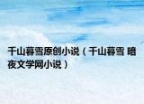 千山暮雪原创小说（千山暮雪 暗夜文学网小说）