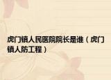 虎门镇人民医院院长是谁（虎门镇人防工程）