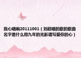 我心唱响20111001（刘超唱的歌的歌曲名字是什么用九年的光影谱写爱你的心）