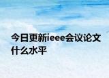 今日更新ieee会议论文什么水平