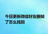 今日更新微信好友删掉了怎么找回