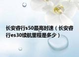 长安睿行s50最高时速（长安睿行es30续航里程是多少）