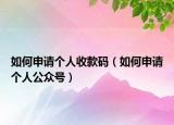 如何申请个人收款码（如何申请个人公众号）