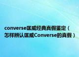 converse匡威经典真假鉴定（怎样辨认匡威Converse的真假）