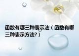 函数有哪三种表示法（函数有哪三种表示方法?）