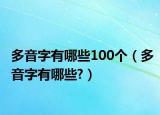 多音字有哪些100个（多音字有哪些?）