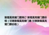 敦煌莫高窟门票预订 敦煌莫高窟门票价格（甘肃敦煌莫高窟门票 甘肃敦煌莫高窟门票价格）