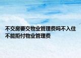不交房要交物业管理费吗不入住不能拒付物业管理费