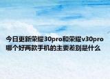 今日更新荣耀30pro和荣耀v30pro哪个好两款手机的主要差别是什么
