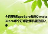 今日更新iqoo5pro和华为mate30pro哪个好哪款手机更值得入手