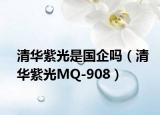 清华紫光是国企吗（清华紫光MQ-908）
