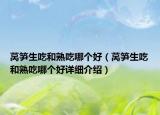 莴笋生吃和熟吃哪个好（莴笋生吃和熟吃哪个好详细介绍）