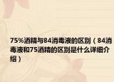 75%酒精与84消毒液的区别（84消毒液和75酒精的区别是什么详细介绍）