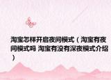 淘宝怎样开启夜间模式（淘宝有夜间模式吗 淘宝有没有深夜模式介绍）