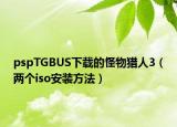 pspTGBUS下载的怪物猎人3（两个iso安装方法）