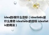idea的i发什么音标（idealistic是什么意思 idealistic的音标 idealistic的用法）