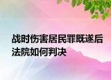 战时伤害居民罪既遂后法院如何判决