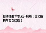 自动挡的车怎么开视频（自动挡的车怎么挂挡）
