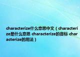 characterize什么意思中文（characterize是什么意思 characterize的音标 characterize的用法）