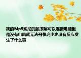 我的Mp5索尼的触摸屏可以连接电脑但是没有电脑就无法开机充电也没有反应发生了什么事