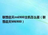 联想启天m6900主机怎么装（联想启天M6900）